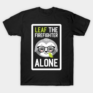 Funny Firefighter Pun - Leaf me Alone - Gifts for Firefighters T-Shirt